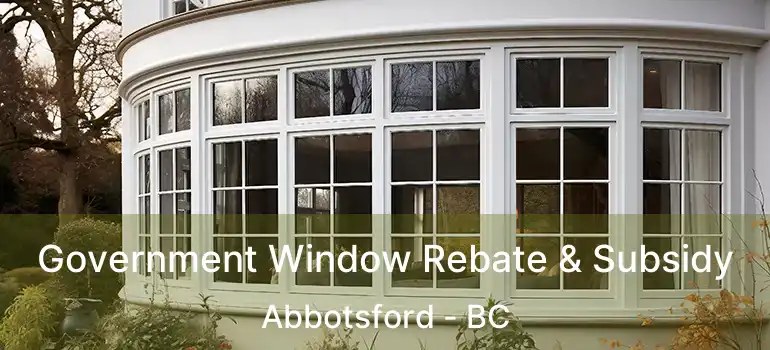  Government Window Rebate & Subsidy Abbotsford - BC
