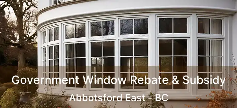  Government Window Rebate & Subsidy Abbotsford East - BC