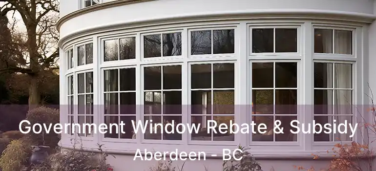  Government Window Rebate & Subsidy Aberdeen - BC
