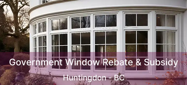  Government Window Rebate & Subsidy Huntingdon - BC
