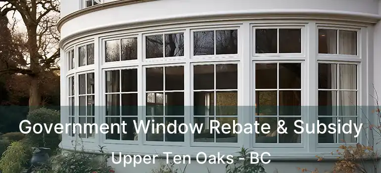  Government Window Rebate & Subsidy Upper Ten Oaks - BC