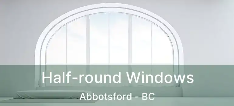  Half-round Windows Abbotsford - BC