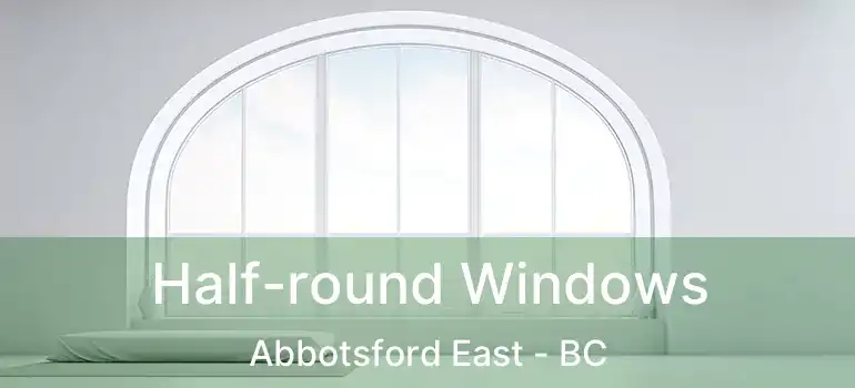  Half-round Windows Abbotsford East - BC