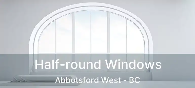  Half-round Windows Abbotsford West - BC