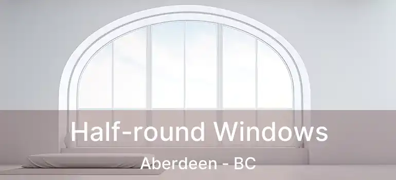  Half-round Windows Aberdeen - BC