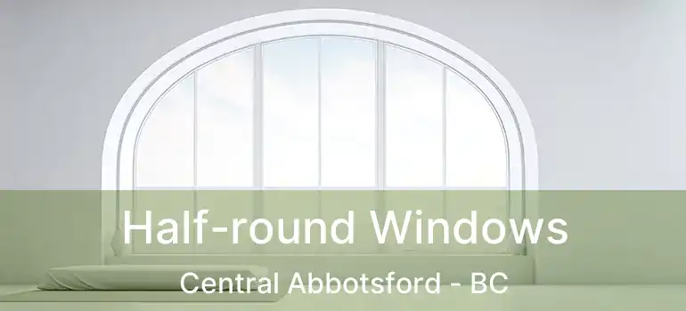  Half-round Windows Central Abbotsford - BC