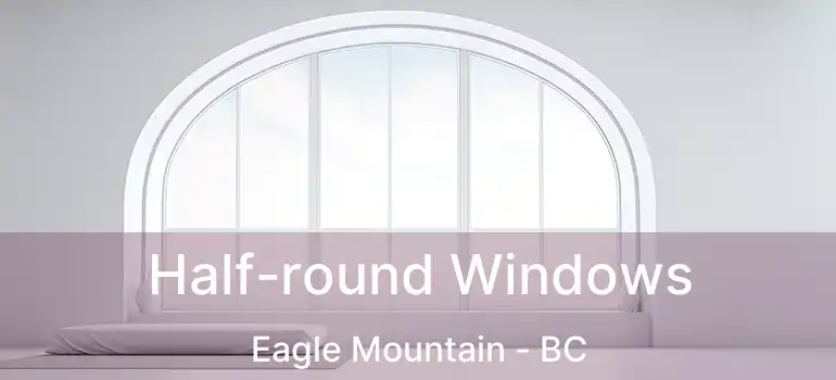  Half-round Windows Eagle Mountain - BC