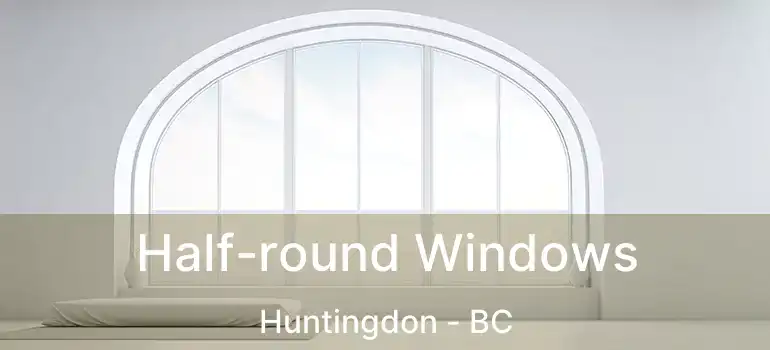  Half-round Windows Huntingdon - BC