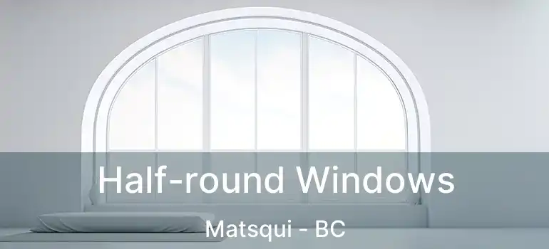  Half-round Windows Matsqui - BC