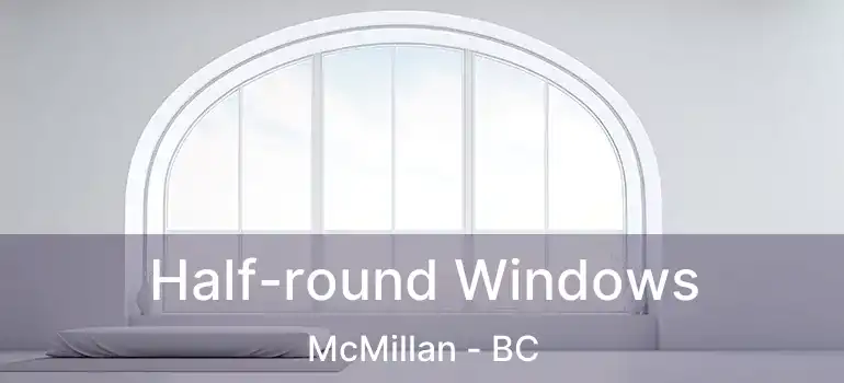  Half-round Windows McMillan - BC