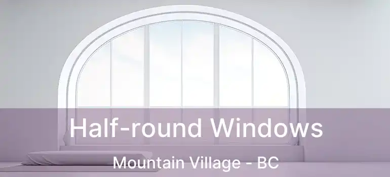  Half-round Windows Mountain Village - BC