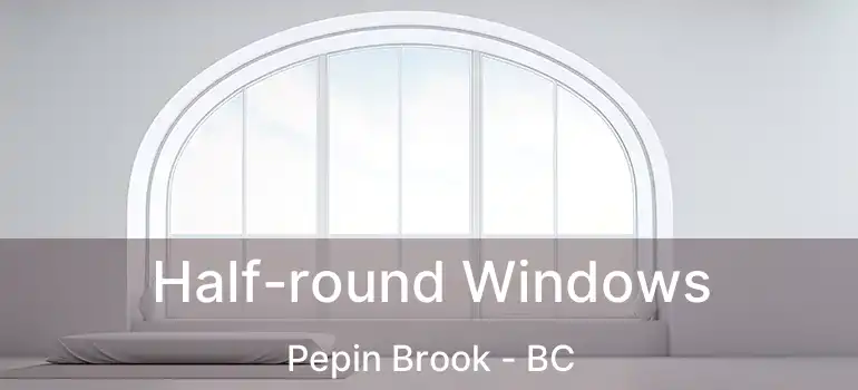  Half-round Windows Pepin Brook - BC