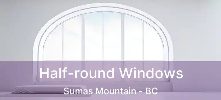  Half-round Windows Sumas Mountain - BC