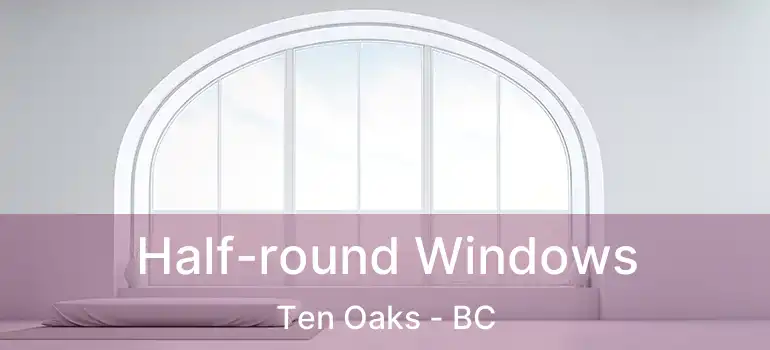  Half-round Windows Ten Oaks - BC