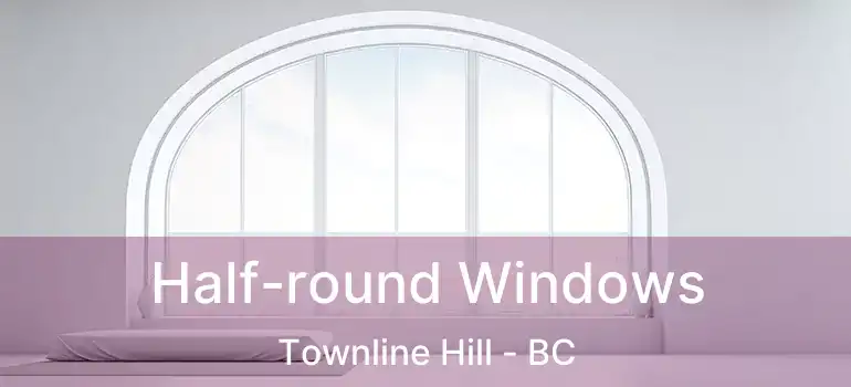  Half-round Windows Townline Hill - BC