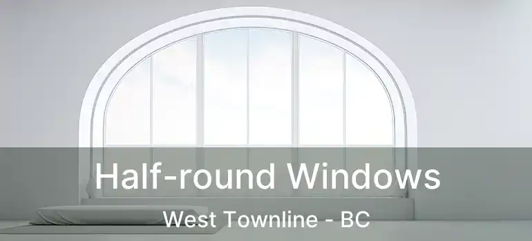  Half-round Windows West Townline - BC