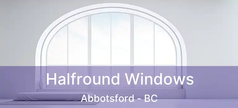 Halfround Windows Abbotsford - BC