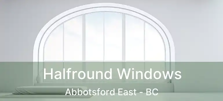  Halfround Windows Abbotsford East - BC