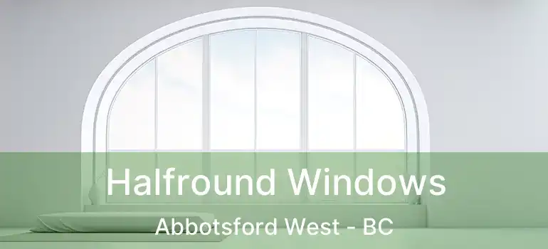  Halfround Windows Abbotsford West - BC
