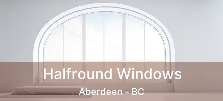  Halfround Windows Aberdeen - BC