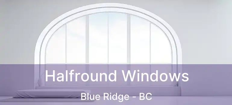  Halfround Windows Blue Ridge - BC