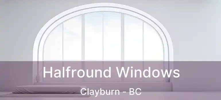  Halfround Windows Clayburn - BC