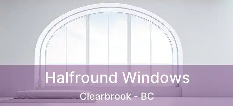  Halfround Windows Clearbrook - BC
