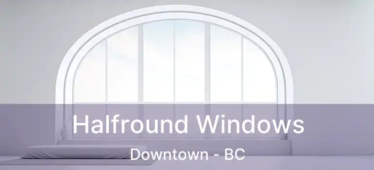  Halfround Windows Downtown - BC