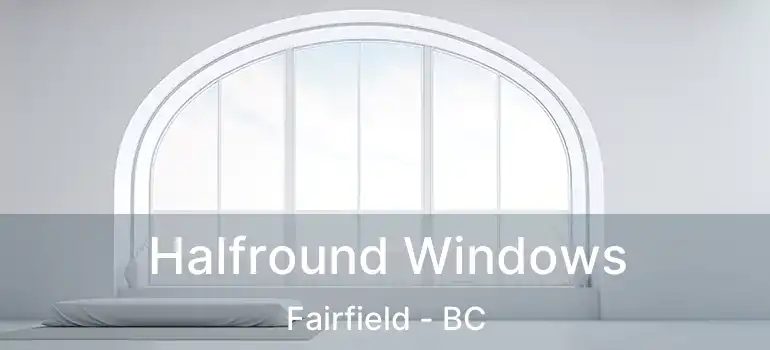  Halfround Windows Fairfield - BC