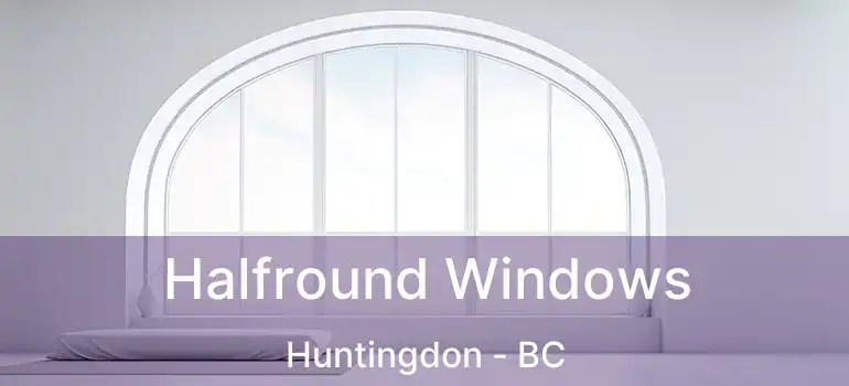  Halfround Windows Huntingdon - BC