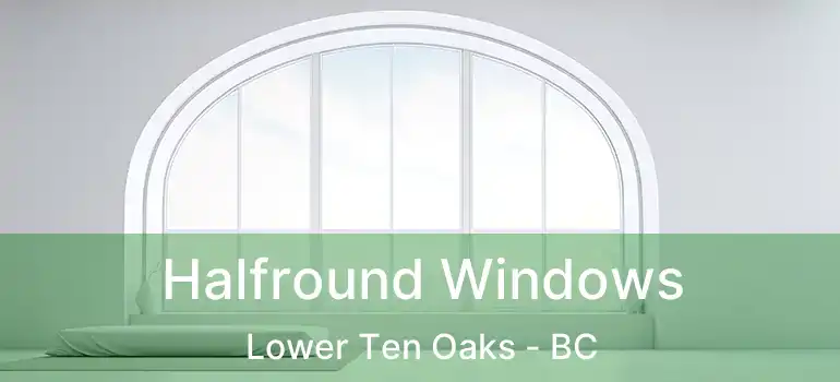  Halfround Windows Lower Ten Oaks - BC