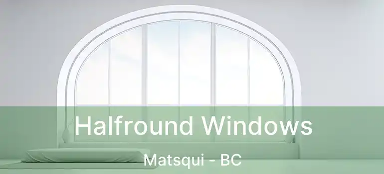  Halfround Windows Matsqui - BC