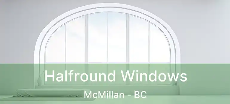  Halfround Windows McMillan - BC