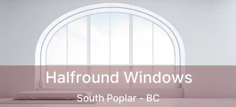  Halfround Windows South Poplar - BC