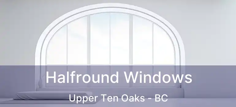  Halfround Windows Upper Ten Oaks - BC