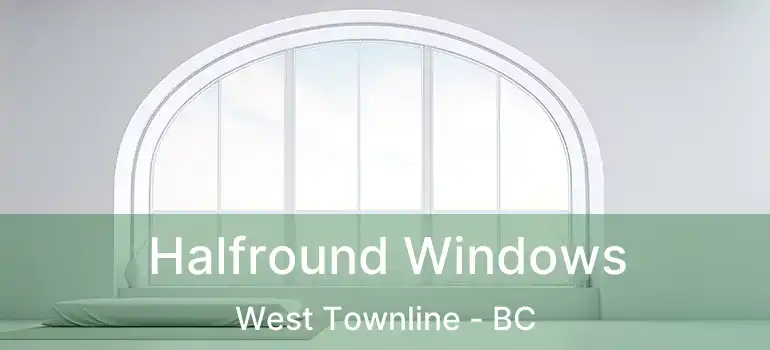  Halfround Windows West Townline - BC