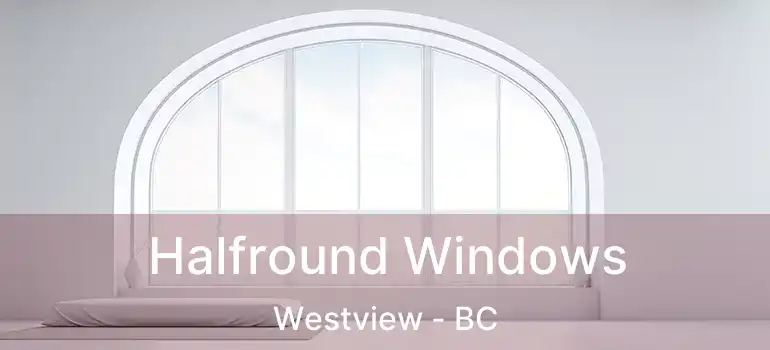  Halfround Windows Westview - BC