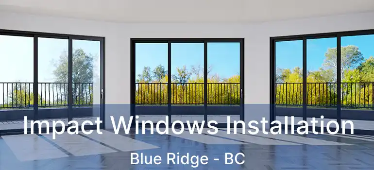 Impact Windows Installation Blue Ridge - BC