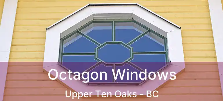  Octagon Windows Upper Ten Oaks - BC