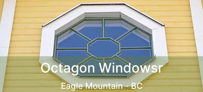  Octagon Windowsr Eagle Mountain - BC