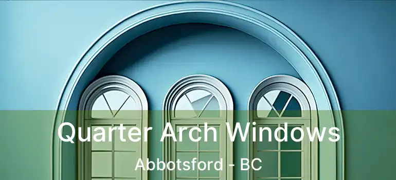  Quarter Arch Windows Abbotsford - BC