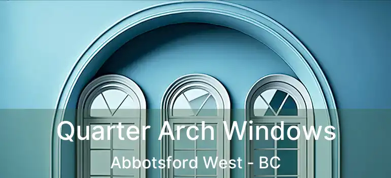  Quarter Arch Windows Abbotsford West - BC