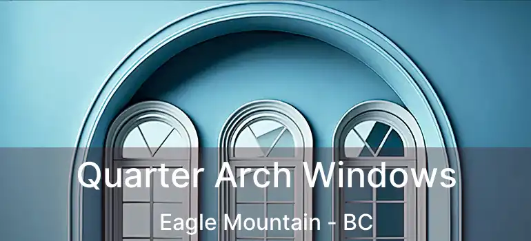  Quarter Arch Windows Eagle Mountain - BC