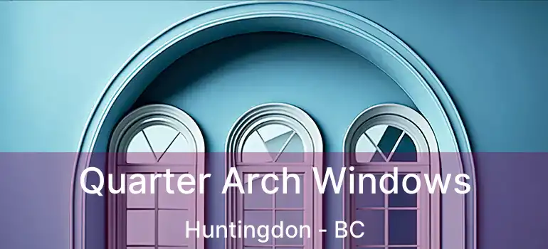  Quarter Arch Windows Huntingdon - BC