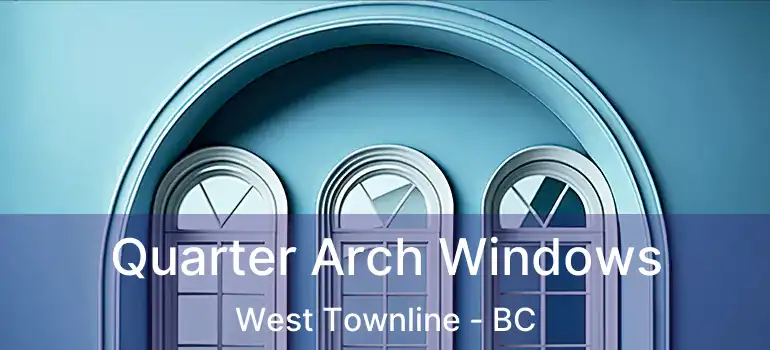  Quarter Arch Windows West Townline - BC