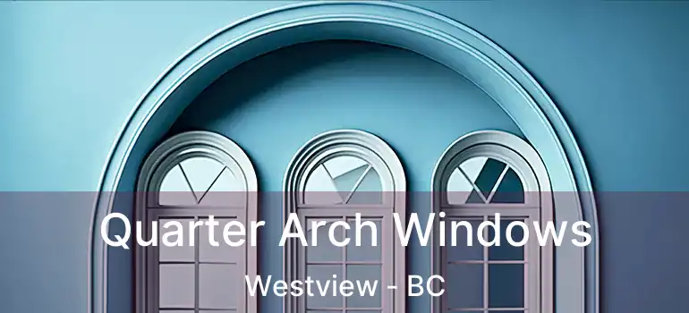  Quarter Arch Windows Westview - BC