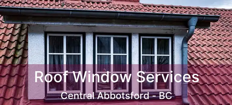  Roof Window Services Central Abbotsford - BC