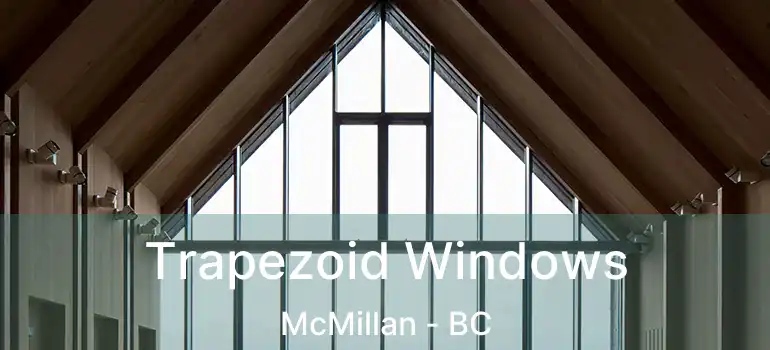  Trapezoid Windows McMillan - BC