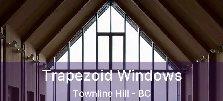  Trapezoid Windows Townline Hill - BC