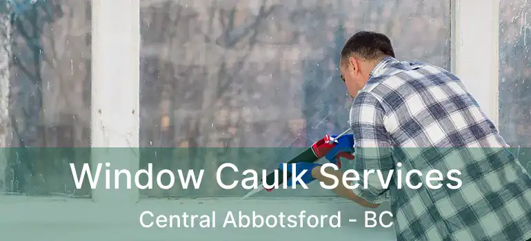  Window Caulk Services Central Abbotsford - BC